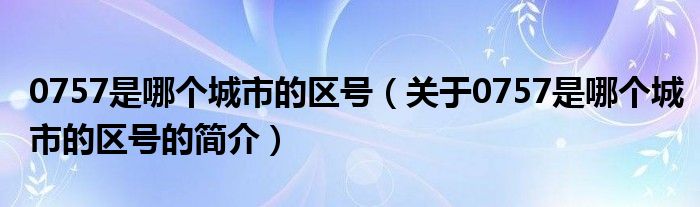 0757是哪个城市的区号（关于0757是哪个城市的区号的简介）