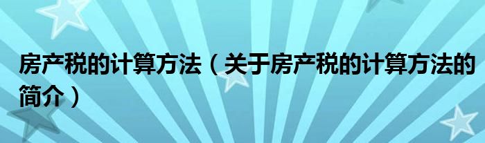 房产税的计算方法（关于房产税的计算方法的简介）