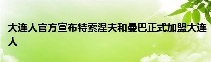 大连人官方宣布特索涅夫和曼巴正式加盟大连人