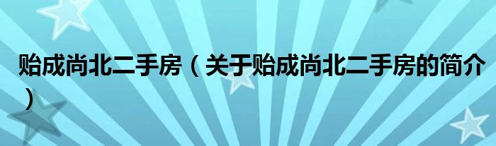 贻成尚北二手房（关于贻成尚北二手房的简介）