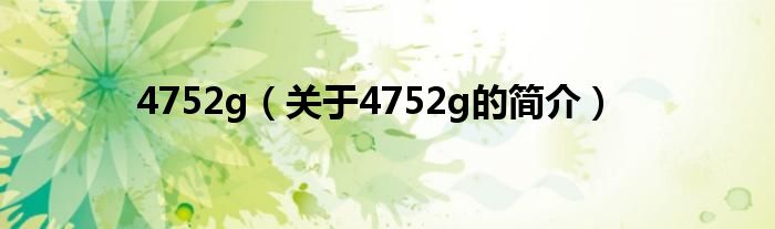 4752g（关于4752g的简介）