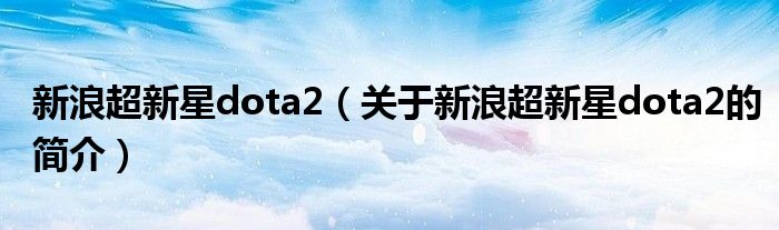 新浪超新星dota2（关于新浪超新星dota2的简介）