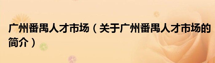 广州番禺人才市场（关于广州番禺人才市场的简介）