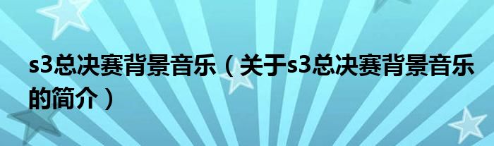 s3总决赛背景音乐（关于s3总决赛背景音乐的简介）