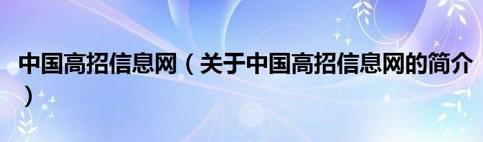 中国高招信息网（关于中国高招信息网的简介）