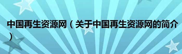 中国再生资源网（关于中国再生资源网的简介）