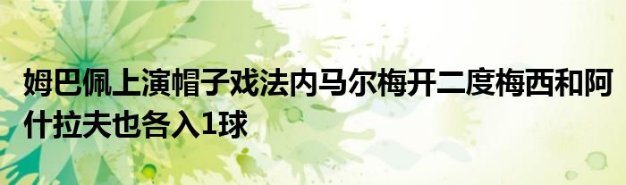 姆巴佩上演帽子戏法内马尔梅开二度梅西和阿什拉夫也各入1球