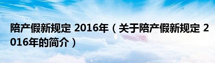 陪产假新规定 2016年（关于陪产假新规定 2016年的简介）