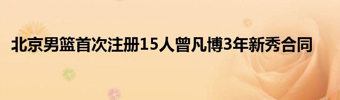 北京男篮首次注册15人曾凡博3年新秀合同