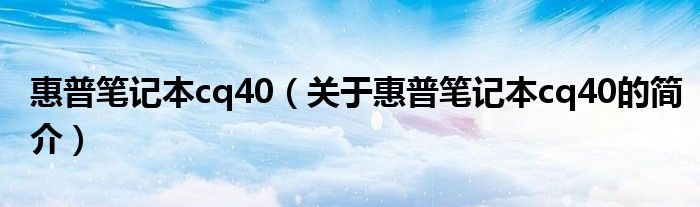 惠普笔记本cq40（关于惠普笔记本cq40的简介）