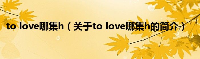 to love哪集h（关于to love哪集h的简介）