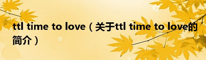 ttl time to love（关于ttl time to love的简介）