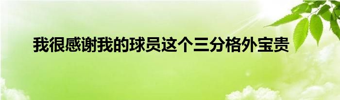 我很感谢我的球员这个三分格外宝贵