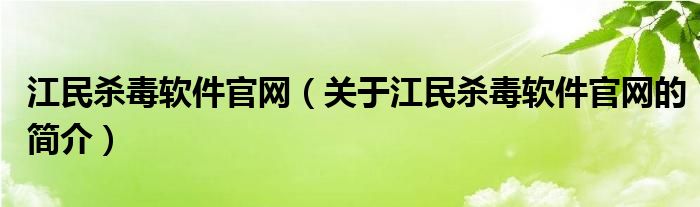 江民杀毒软件官网（关于江民杀毒软件官网的简介）