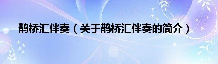 鹊桥汇伴奏（关于鹊桥汇伴奏的简介）