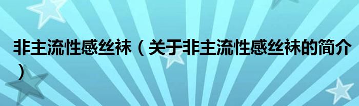 非主流性感丝袜（关于非主流性感丝袜的简介）