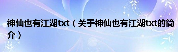 神仙也有江湖txt（关于神仙也有江湖txt的简介）