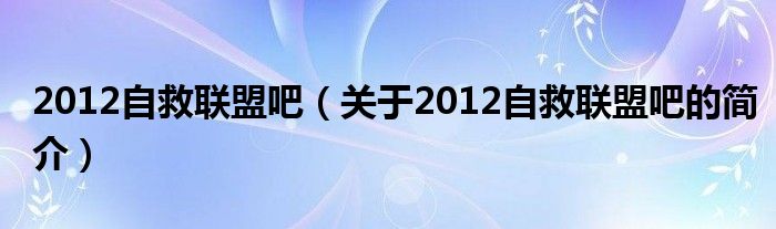 2012自救联盟吧（关于2012自救联盟吧的简介）