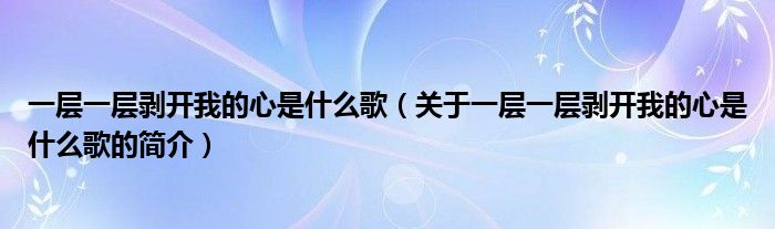 一层一层剥开我的心是什么歌（关于一层一层剥开我的心是什么歌的简介）