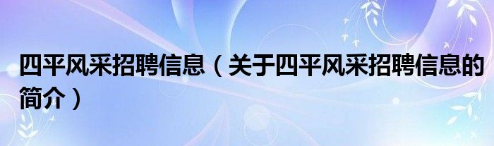 四平风采招聘信息（关于四平风采招聘信息的简介）