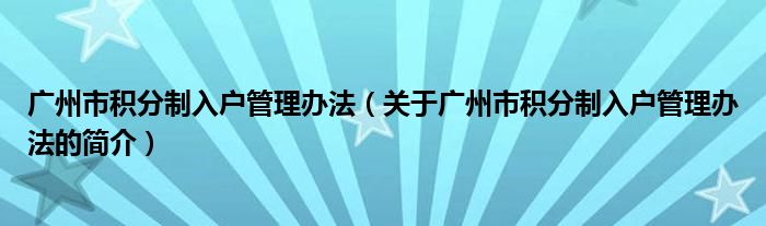 广州市积分制入户管理办法（关于广州市积分制入户管理办法的简介）