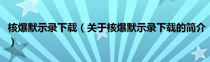 核爆默示录下载（关于核爆默示录下载的简介）