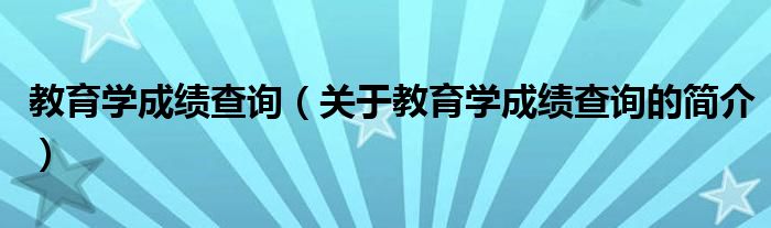 教育学成绩查询（关于教育学成绩查询的简介）