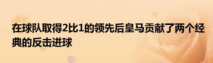 在球队取得2比1的领先后皇马贡献了两个经典的反击进球