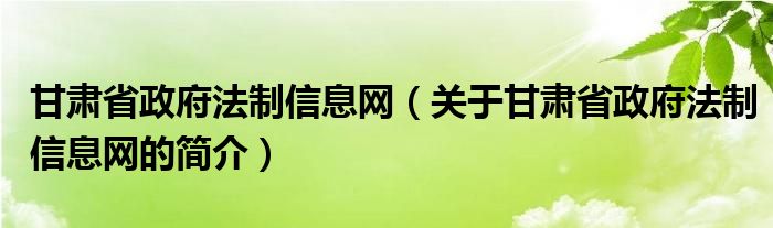 甘肃省政府法制信息网（关于甘肃省政府法制信息网的简介）