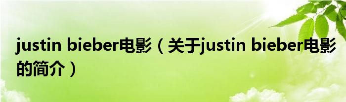 justin bieber电影（关于justin bieber电影的简介）