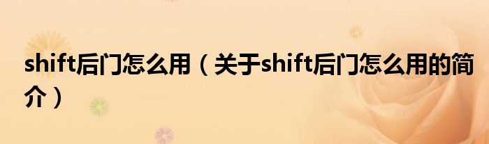 shift后门怎么用（关于shift后门怎么用的简介）