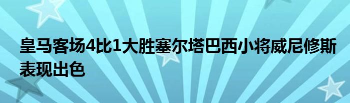 皇马客场4比1大胜塞尔塔巴西小将威尼修斯表现出色