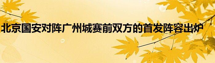 北京国安对阵广州城赛前双方的首发阵容出炉