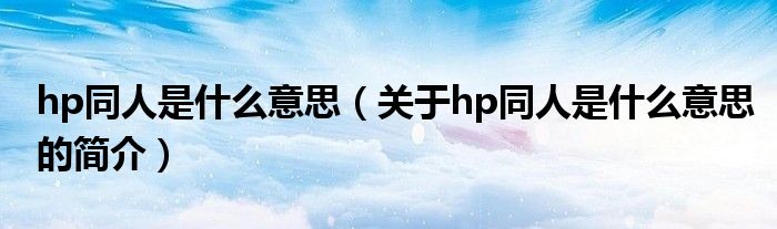 hp同人是什么意思（关于hp同人是什么意思的简介）