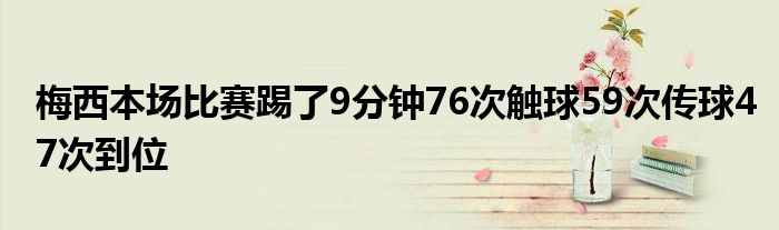 梅西本场比赛踢了9分钟76次触球59次传球47次到位