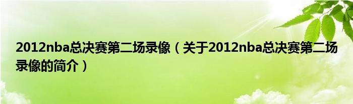 2012nba总决赛第二场录像（关于2012nba总决赛第二场录像的简介）