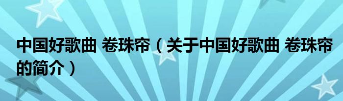 中国好歌曲 卷珠帘（关于中国好歌曲 卷珠帘的简介）