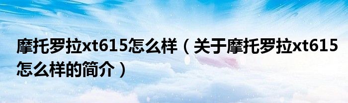 摩托罗拉xt615怎么样（关于摩托罗拉xt615怎么样的简介）