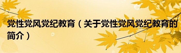 党性党风党纪教育（关于党性党风党纪教育的简介）