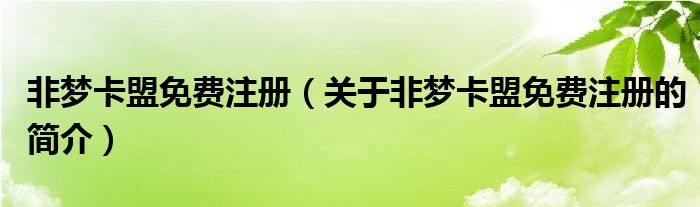 非梦卡盟免费注册（关于非梦卡盟免费注册的简介）