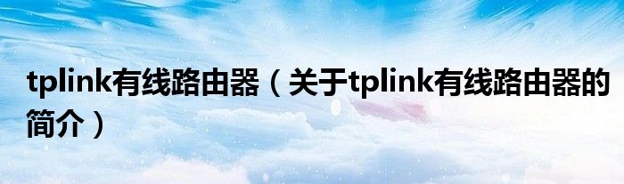 tplink有线路由器（关于tplink有线路由器的简介）