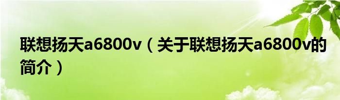 联想扬天a6800v（关于联想扬天a6800v的简介）