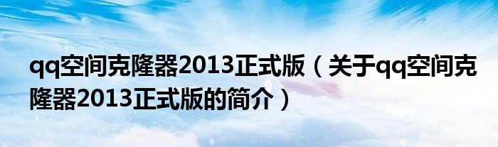 qq空间克隆器2013正式版（关于qq空间克隆器2013正式版的简介）