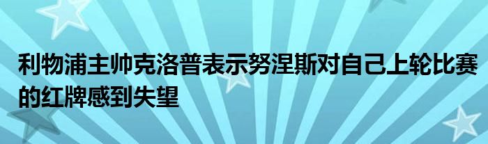 利物浦主帅克洛普表示努涅斯对自己上轮比赛的红牌感到失望