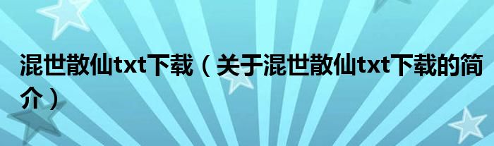 混世散仙txt下载（关于混世散仙txt下载的简介）