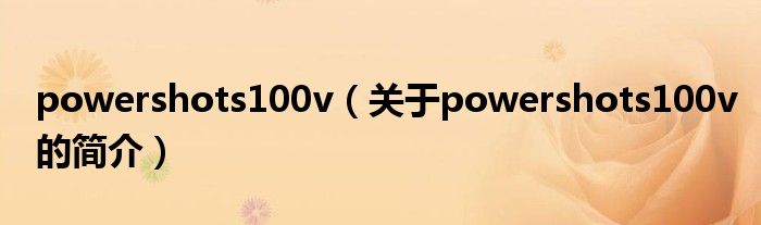 powershots100v（关于powershots100v的简介）