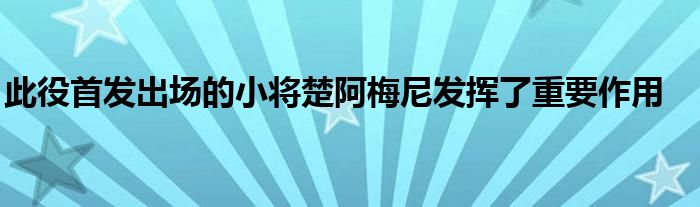 此役首发出场的小将楚阿梅尼发挥了重要作用