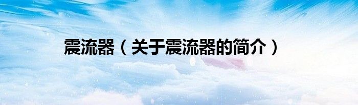 震流器（关于震流器的简介）