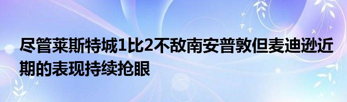 尽管莱斯特城1比2不敌南安普敦但麦迪逊近期的表现持续抢眼