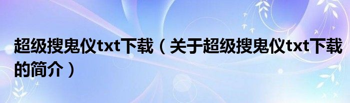 超级搜鬼仪txt下载（关于超级搜鬼仪txt下载的简介）